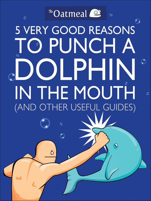 Title details for 5 Very Good Reasons to Punch a Dolphin in the Mouth (And Other Useful Guides) by The Oatmeal - Available